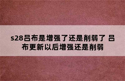 s28吕布是增强了还是削弱了 吕布更新以后增强还是削弱